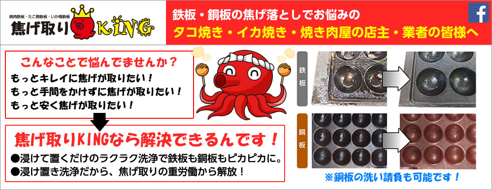 鉄板・銅板の焦げ落としでお悩みのタコ焼き・イカ焼き・焼き肉屋の店主・業者の皆様へ。浸けて置くだけのラクラク洗浄で鉄板も銅板もピカピカに・・・
浸け置き洗浄だから、焦げ取りの重労働から解放！